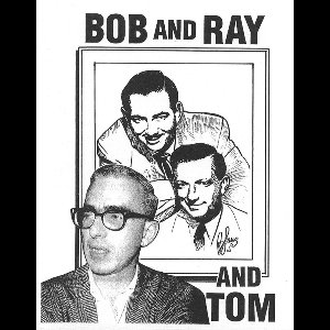 Bob and Ray and Tom