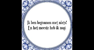 Tegeltje met Spreuk (Tegeltjeswijsheid): Ik ben begonnen met niets! En het meeste heb ik nog. + Kado verpakking & Plakhanger