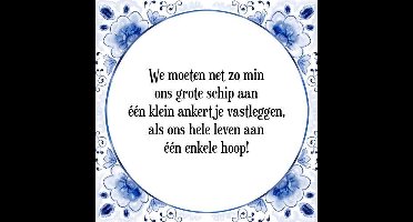 Tegeltje met Spreuk (Tegeltjeswijsheid): We moeten net zo min ons grote schip aan ��n klein ankertje vastleggen, als ons hele leven aan ��n enkele hoop! + Kado verpakking & Plakhanger